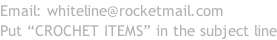 Email: whiteline@rocketmail.com Put “CROCHET ITEMS” in the subject line