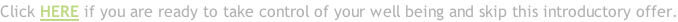 Click HERE if you are ready to take control of your well being and skip this introductory offer.